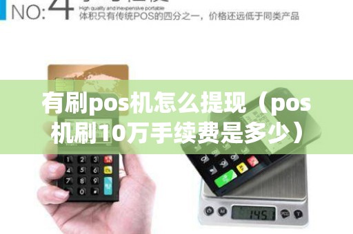 有刷pos机怎么提现（pos机刷10万手续费是多少）