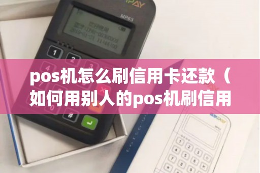 pos机怎么刷信用卡还款（如何用别人的pos机刷信用卡）