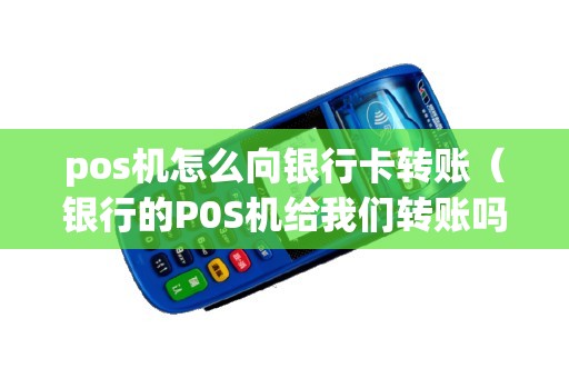 pos机怎么向银行卡转账（银行的P0S机给我们转账吗）