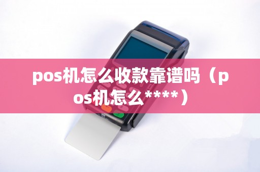 pos机怎么收款靠谱吗（pos机怎么****）