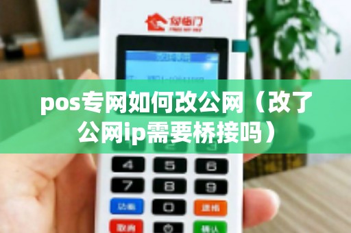 pos专网如何改公网（改了公网ip需要桥接吗）