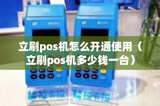 立刷pos机怎么开通使用（立刷pos机多少钱一台）
