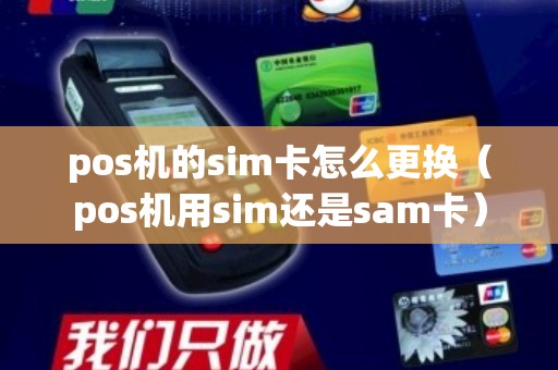 pos机的sim卡怎么更换（pos机用sim还是sam卡）