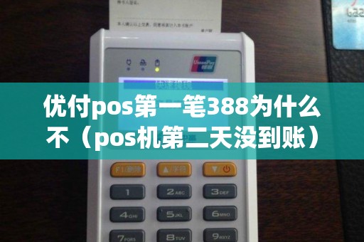 优付pos第一笔388为什么不（pos机第二天没到账）