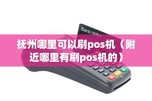 抚州哪里可以刷pos机（附近哪里有刷pos机的）
