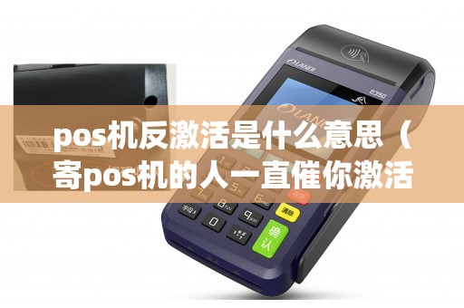 pos机反激活是什么意思（寄pos机的人一直催你激活）