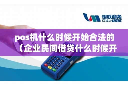pos机什么时候开始合法的（企业民间借贷什么时候开始合法的）