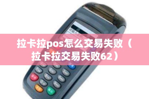 拉卡拉pos怎么交易失败（拉卡拉交易失败62）