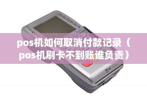 pos机如何取消付款记录（pos机刷卡不到账谁负责）