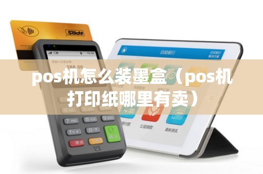 pos机怎么装墨盒（pos机打印纸哪里有卖）