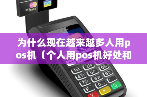 为什么现在越来越多人用pos机（个人用pos机好处和坏处）
