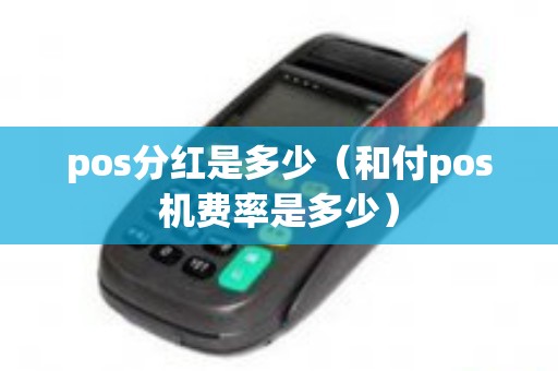 pos分红是多少（和付pos机费率是多少）
