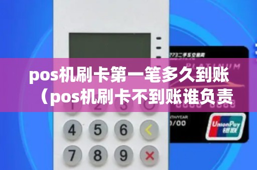 pos机刷卡第一笔多久到账（pos机刷卡不到账谁负责）