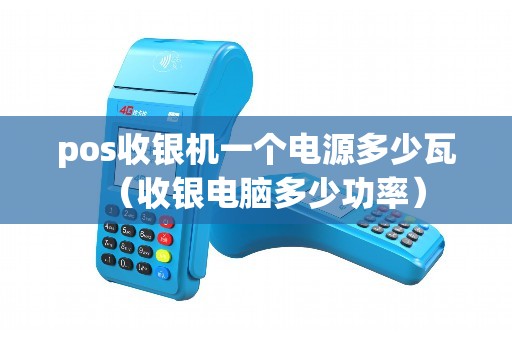 pos收银机一个电源多少瓦（收银电脑多少功率）