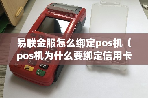 易联金服怎么绑定pos机（pos机为什么要绑定信用卡）