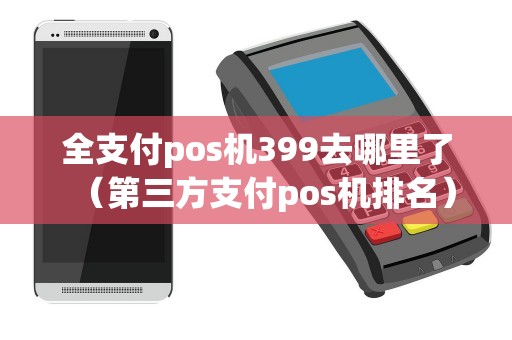 全支付pos机399去哪里了（第三方支付pos机排名）