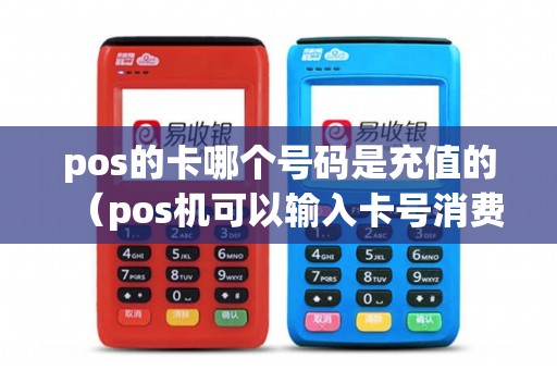 pos的卡哪个号码是充值的（pos机可以输入卡号消费吗）