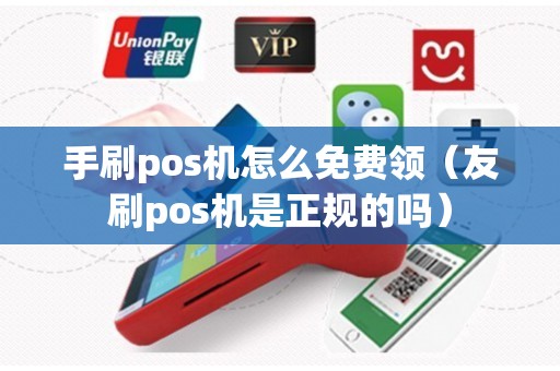 手刷pos机怎么免费领（友刷pos机是正规的吗）