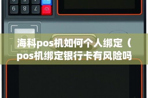 海科pos机如何个人绑定（pos机绑定银行卡有风险吗）