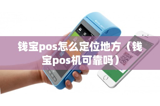 钱宝pos怎么定位地方（钱宝pos机可靠吗）