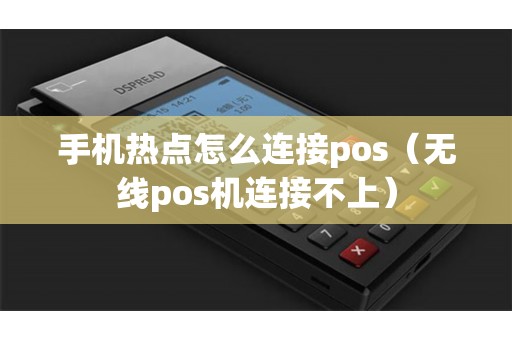 手机热点怎么连接pos（无线pos机连接不上）