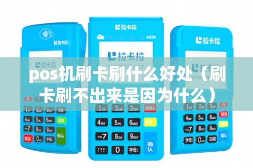 pos机刷卡刷什么好处（刷卡刷不出来是因为什么）