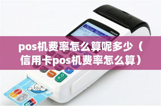 pos机费率怎么算呢多少（信用卡pos机费率怎么算）