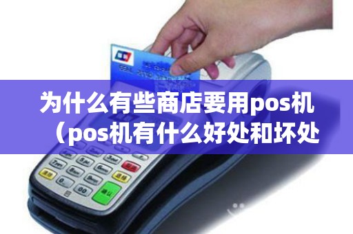为什么有些商店要用pos机（pos机有什么好处和坏处）