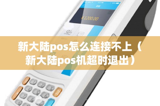 新大陆pos怎么连接不上（新大陆pos机超时退出）