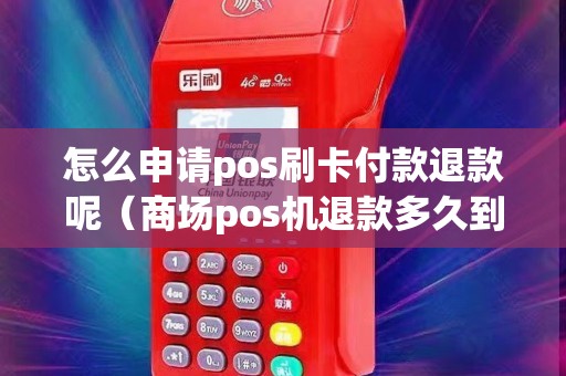 怎么申请pos刷卡付款退款呢（商场pos机退款多久到账）