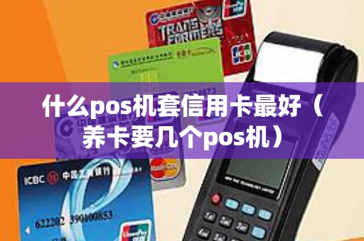 什么pos机套信用卡最好（养卡要几个pos机）