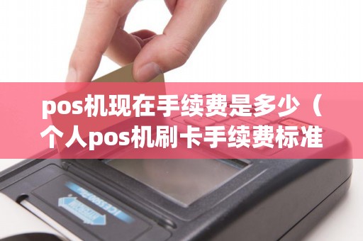 pos机现在手续费是多少（个人pos机刷卡手续费标准）