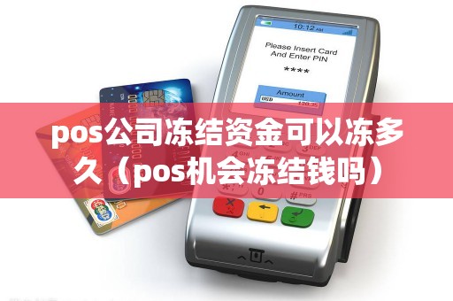 pos公司冻结资金可以冻多久（pos机会冻结钱吗）