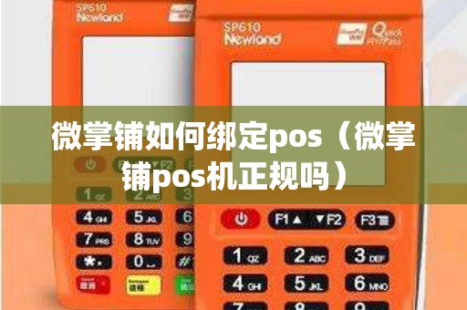 微掌铺如何绑定pos（微掌铺pos机正规吗）