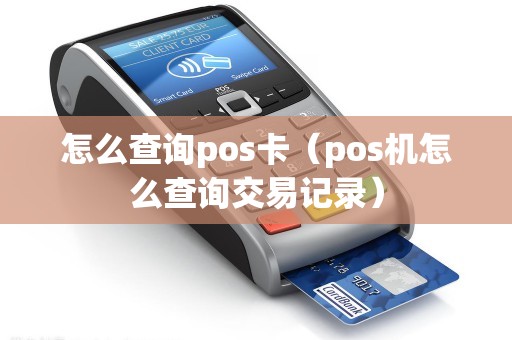 怎么查询pos卡（pos机怎么查询交易记录）