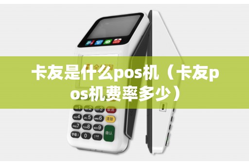 卡友是什么pos机（卡友pos机费率多少）