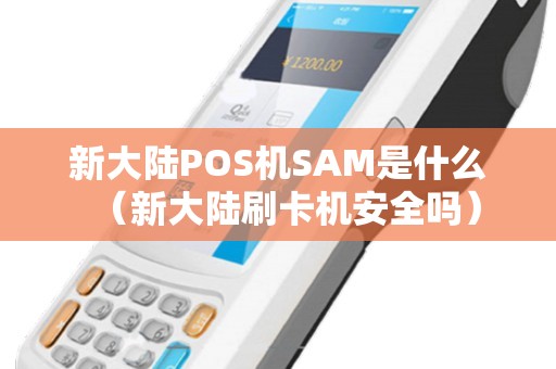 新大陆POS机SAM是什么（新大陆刷卡机安全吗）