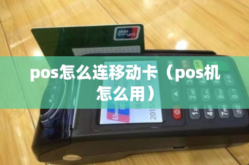 pos怎么连移动卡（pos机怎么用）