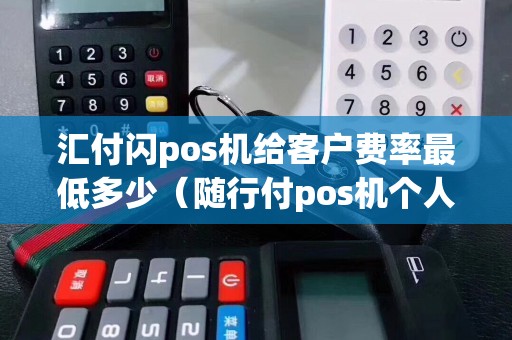 汇付闪pos机给客户费率最低多少（随行付pos机个人申请）