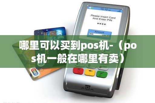 哪里可以买到pos机-（pos机一般在哪里有卖）