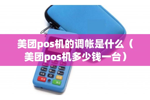 美团pos机的调帐是什么（美团pos机多少钱一台）