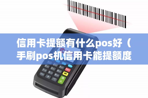 信用卡提额有什么pos好（手刷pos机信用卡能提额度）