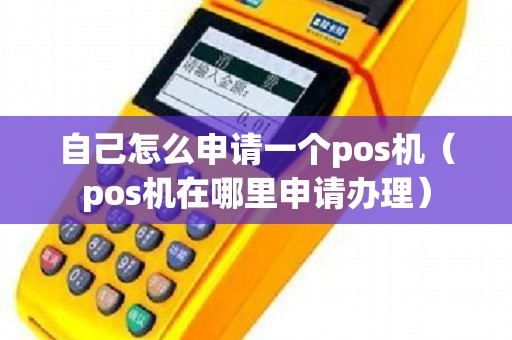 自己怎么申请一个pos机（pos机在哪里申请办理）