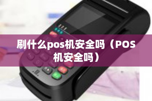 刷什么pos机安全吗（POS机安全吗）