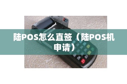 陆POS怎么直签（陆POS机申请）