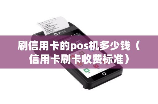 刷信用卡的pos机多少钱（信用卡刷卡收费标准）