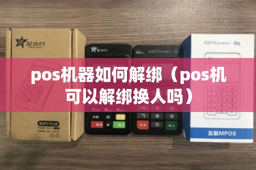 pos机器如何解绑（pos机可以解绑换人吗）