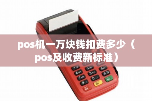 pos机一万块钱扣费多少（pos及收费新标准）