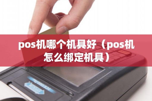 pos机哪个机具好（pos机怎么绑定机具）