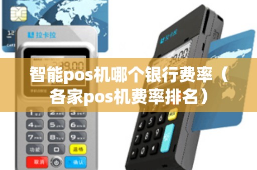 智能pos机哪个银行费率（各家pos机费率排名）